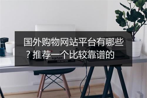 国外购物网站平台有哪些？推荐一个比较靠谱的