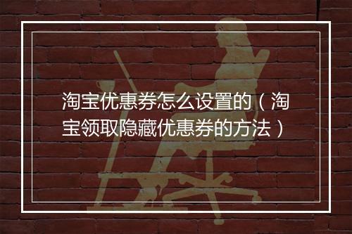 淘宝优惠券怎么设置的（淘宝领取隐藏优惠券的方法）