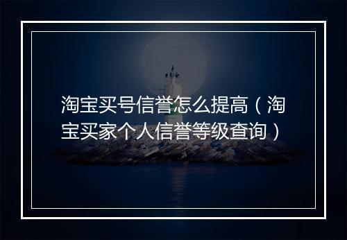 淘宝买号信誉怎么提高（淘宝买家个人信誉等级查询）