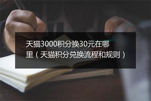 天猫3000积分换30元在哪里（天猫积分兑换流程和规则）