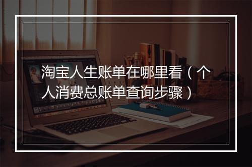 淘宝人生账单在哪里看（个人消费总账单查询步骤）