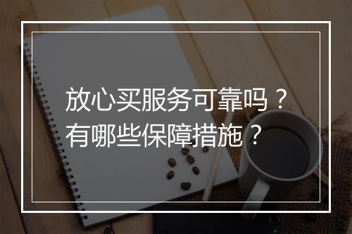 放心买服务可靠吗？有哪些保障措施？