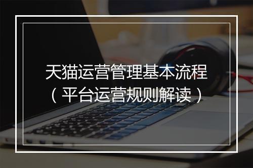 天猫运营管理基本流程（平台运营规则解读）