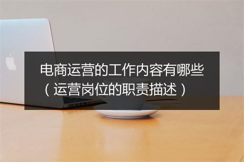 电商运营的工作内容有哪些（运营岗位的职责描述）