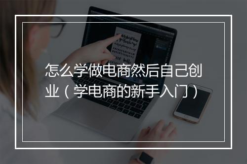 怎么学做电商然后自己创业（学电商的新手入门）