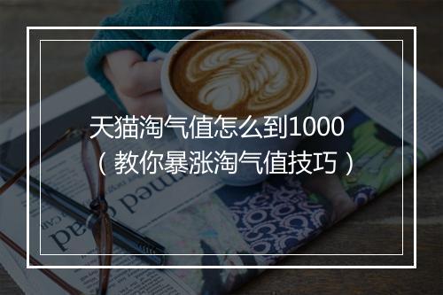 天猫淘气值怎么到1000（教你暴涨淘气值技巧）