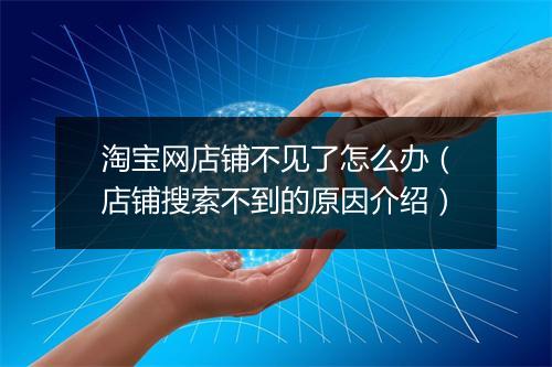 淘宝网店铺不见了怎么办（店铺搜索不到的原因介绍）