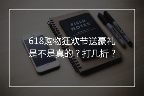 618购物狂欢节送豪礼是不是真的？打几折？
