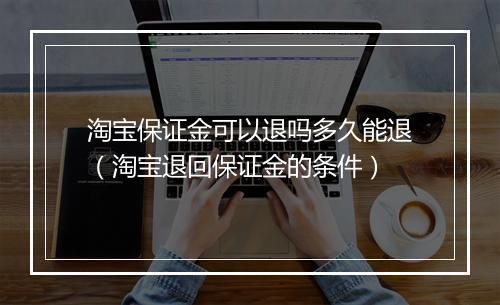 淘宝保证金可以退吗多久能退（淘宝退回保证金的条件）