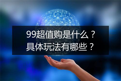 99超值购是什么？具体玩法有哪些？