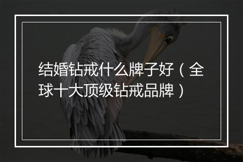 结婚钻戒什么牌子好（全球十大顶级钻戒品牌）
