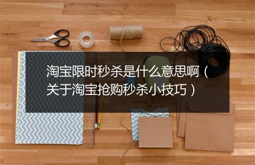 淘宝限时秒杀是什么意思啊（关于淘宝抢购秒杀小技巧）