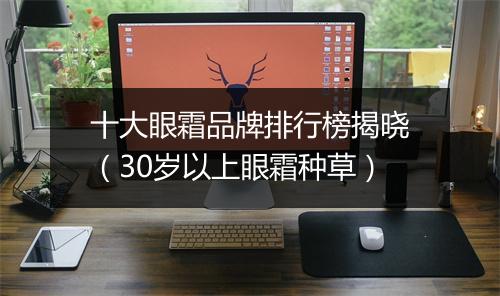 十大眼霜品牌排行榜揭晓（30岁以上眼霜种草）