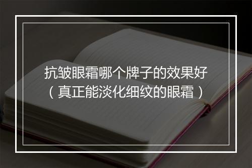 抗皱眼霜哪个牌子的效果好（真正能淡化细纹的眼霜）