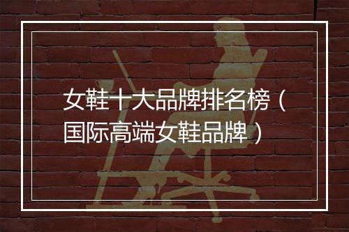 女鞋十大品牌排名榜（国际高端女鞋品牌）