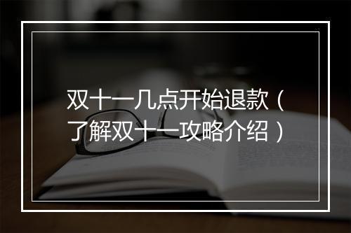 双十一几点开始退款（了解双十一攻略介绍）
