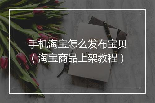 手机淘宝怎么发布宝贝（淘宝商品上架教程）