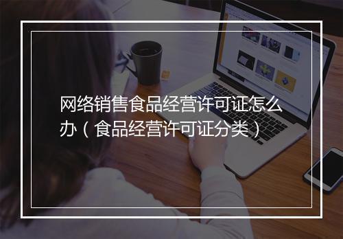 网络销售食品经营许可证怎么办（食品经营许可证分类）