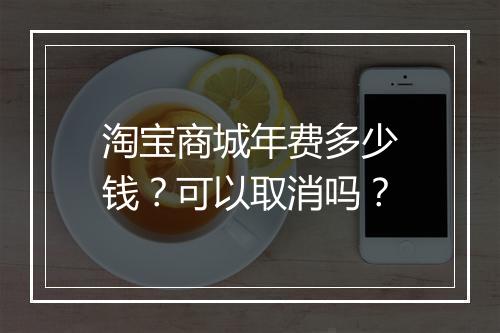 淘宝商城年费多少钱？可以取消吗？