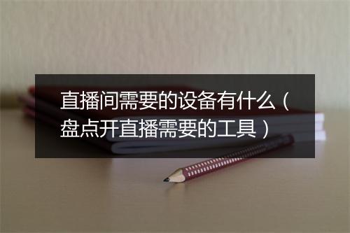 直播间需要的设备有什么（盘点开直播需要的工具）