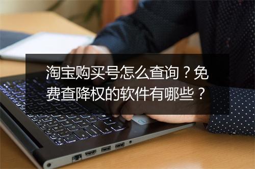 淘宝购买号怎么查询？免费查降权的软件有哪些？