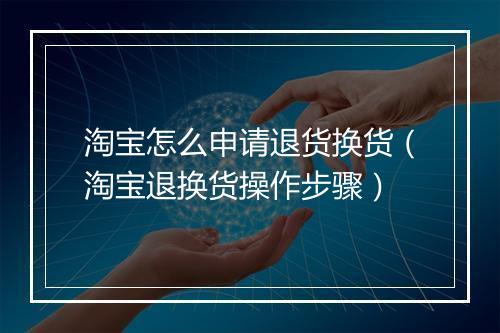 淘宝怎么申请退货换货（淘宝退换货操作步骤）