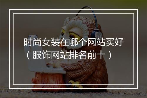 时尚女装在哪个网站买好（服饰网站排名前十）