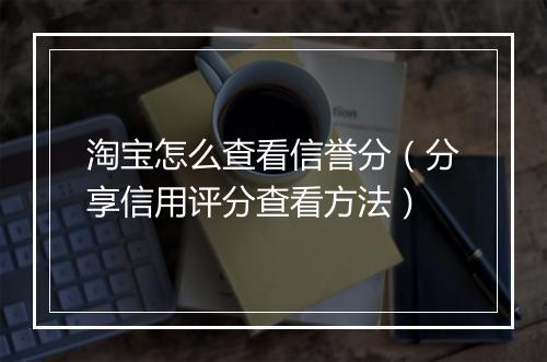淘宝怎么查看信誉分（分享信用评分查看方法）