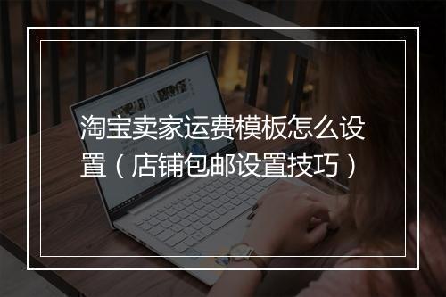 淘宝卖家运费模板怎么设置（店铺包邮设置技巧）