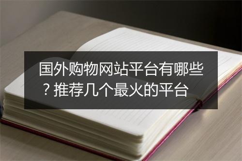 国外购物网站平台有哪些？推荐几个最火的平台