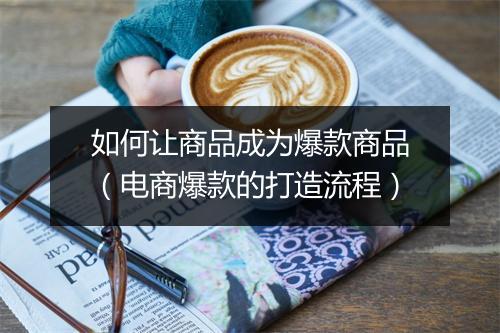 如何让商品成为爆款商品（电商爆款的打造流程）