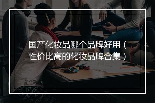 国产化妆品哪个品牌好用（性价比高的化妆品牌合集）