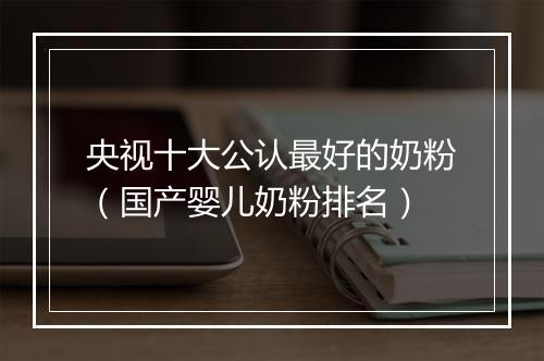 央视十大公认最好的奶粉（国产婴儿奶粉排名）