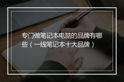 专门做笔记本电脑的品牌有哪些（一线笔记本十大品牌）