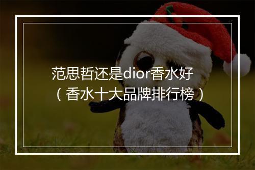 范思哲还是dior香水好（香水十大品牌排行榜）