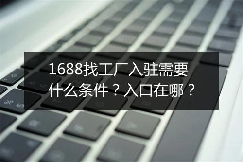1688找工厂入驻需要什么条件？入口在哪？