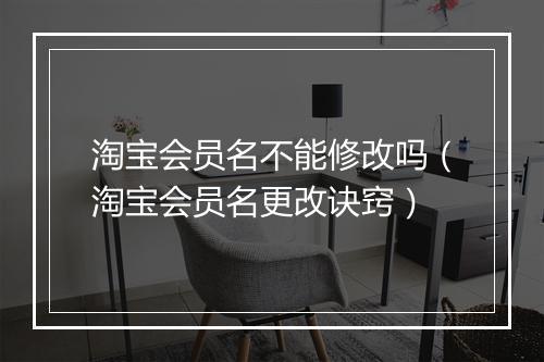 淘宝会员名不能修改吗（淘宝会员名更改诀窍）