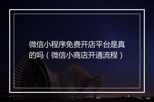 微信小程序免费开店平台是真的吗（微信小商店开通流程）