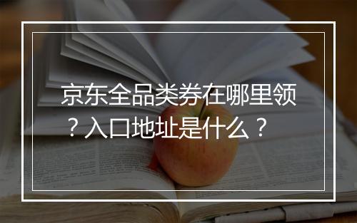 京东全品类券在哪里领？入口地址是什么？