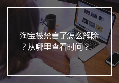 淘宝被禁言了怎么解除？从哪里查看时间？