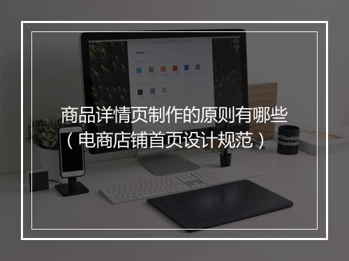 商品详情页制作的原则有哪些（电商店铺首页设计规范）