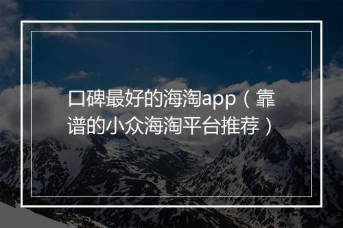 口碑最好的海淘app（靠谱的小众海淘平台推荐）