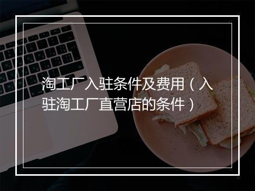淘工厂入驻条件及费用（入驻淘工厂直营店的条件）