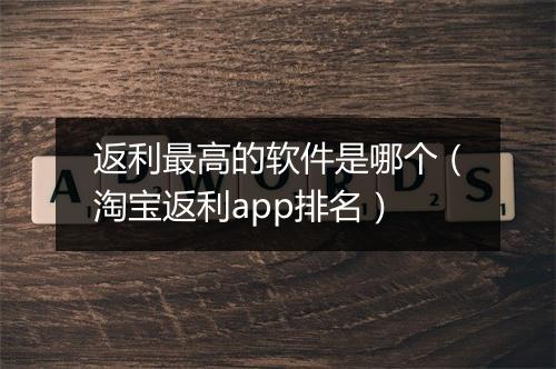 返利最高的软件是哪个（淘宝返利app排名）