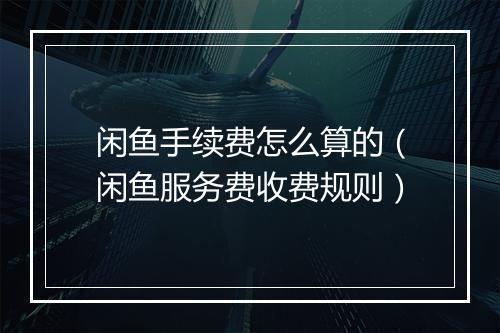 闲鱼手续费怎么算的（闲鱼服务费收费规则）