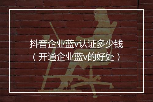 抖音企业蓝v认证多少钱（开通企业蓝v的好处）