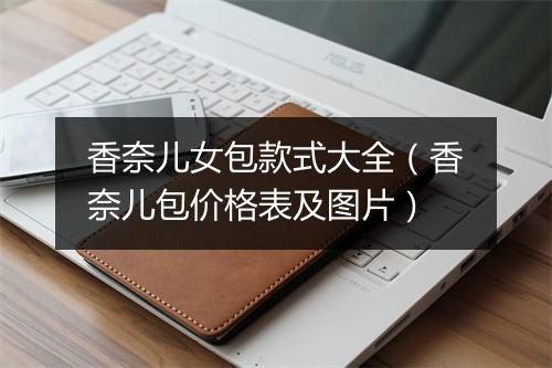香奈儿女包款式大全（香奈儿包价格表及图片）