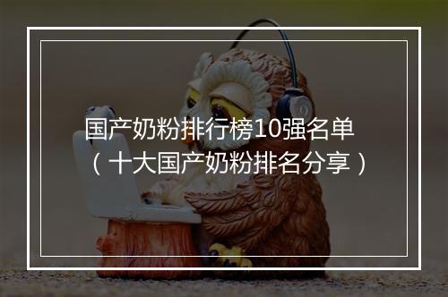 国产奶粉排行榜10强名单（十大国产奶粉排名分享）