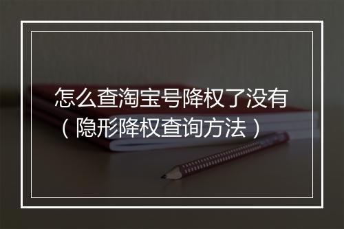 怎么查淘宝号降权了没有（隐形降权查询方法）