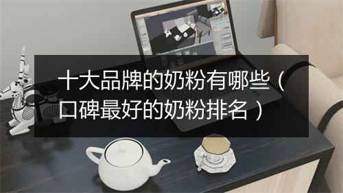 十大品牌的奶粉有哪些（口碑最好的奶粉排名）